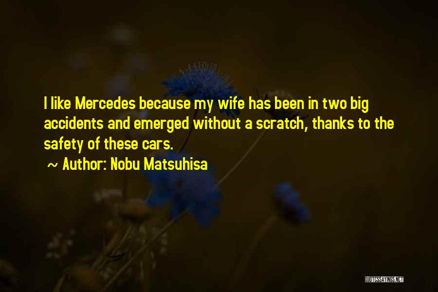 Nobu Matsuhisa Quotes: I Like Mercedes Because My Wife Has Been In Two Big Accidents And Emerged Without A Scratch, Thanks To The