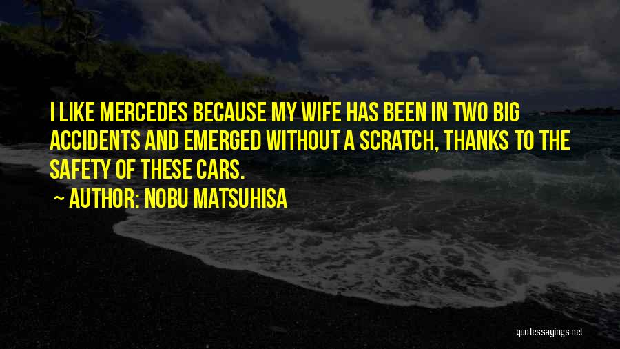 Nobu Matsuhisa Quotes: I Like Mercedes Because My Wife Has Been In Two Big Accidents And Emerged Without A Scratch, Thanks To The