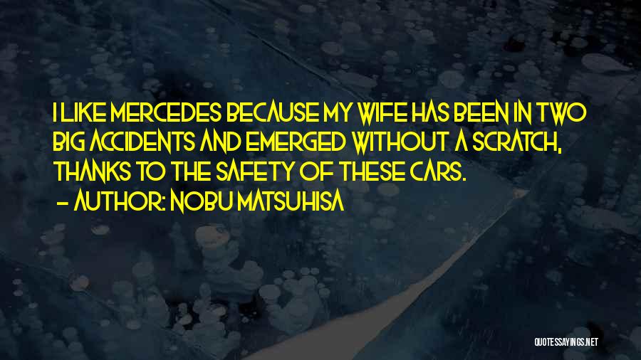 Nobu Matsuhisa Quotes: I Like Mercedes Because My Wife Has Been In Two Big Accidents And Emerged Without A Scratch, Thanks To The