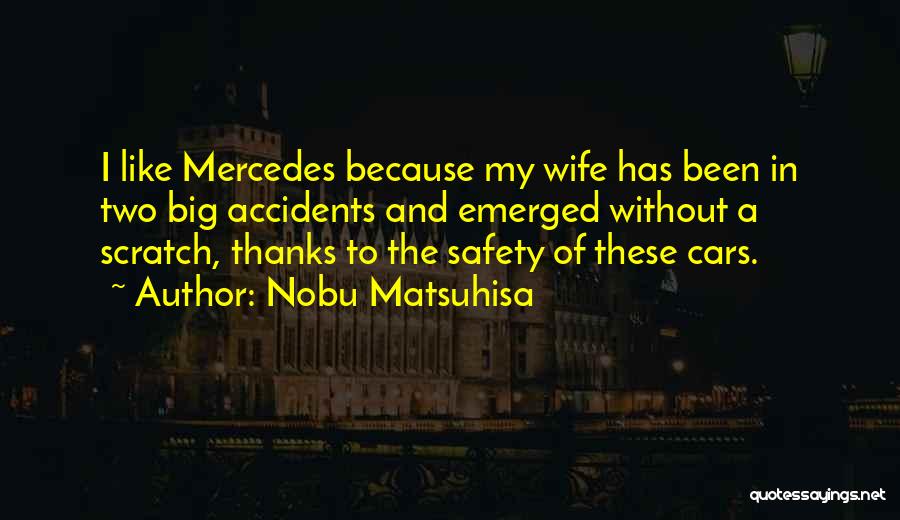 Nobu Matsuhisa Quotes: I Like Mercedes Because My Wife Has Been In Two Big Accidents And Emerged Without A Scratch, Thanks To The