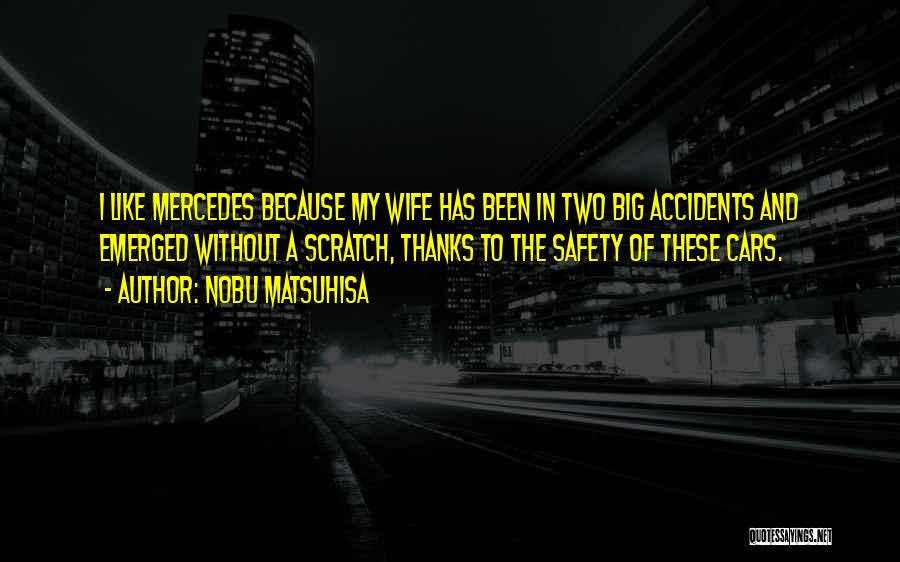 Nobu Matsuhisa Quotes: I Like Mercedes Because My Wife Has Been In Two Big Accidents And Emerged Without A Scratch, Thanks To The