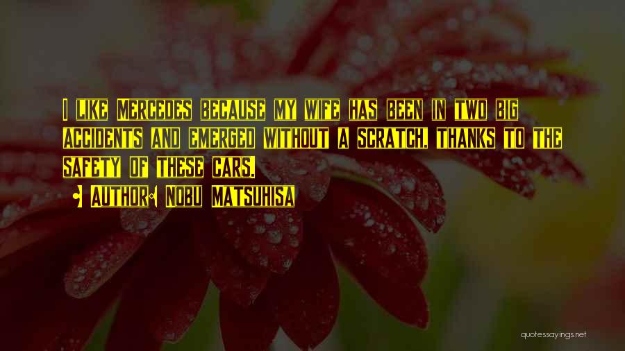 Nobu Matsuhisa Quotes: I Like Mercedes Because My Wife Has Been In Two Big Accidents And Emerged Without A Scratch, Thanks To The