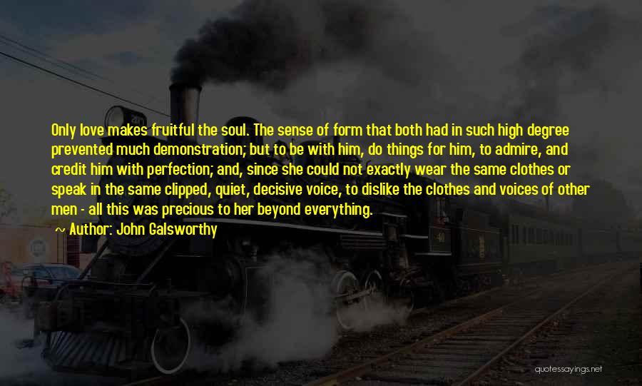 John Galsworthy Quotes: Only Love Makes Fruitful The Soul. The Sense Of Form That Both Had In Such High Degree Prevented Much Demonstration;