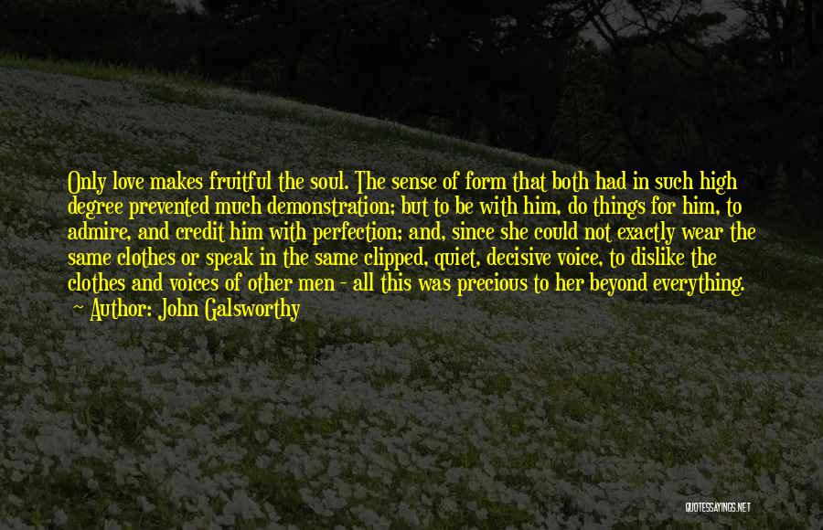 John Galsworthy Quotes: Only Love Makes Fruitful The Soul. The Sense Of Form That Both Had In Such High Degree Prevented Much Demonstration;