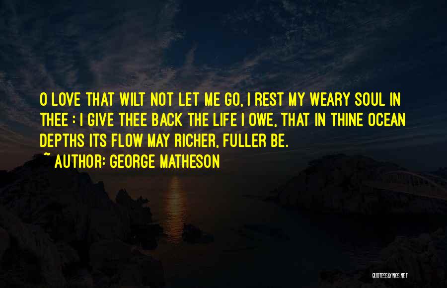 George Matheson Quotes: O Love That Wilt Not Let Me Go, I Rest My Weary Soul In Thee : I Give Thee Back