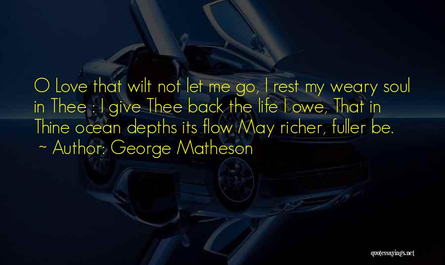 George Matheson Quotes: O Love That Wilt Not Let Me Go, I Rest My Weary Soul In Thee : I Give Thee Back