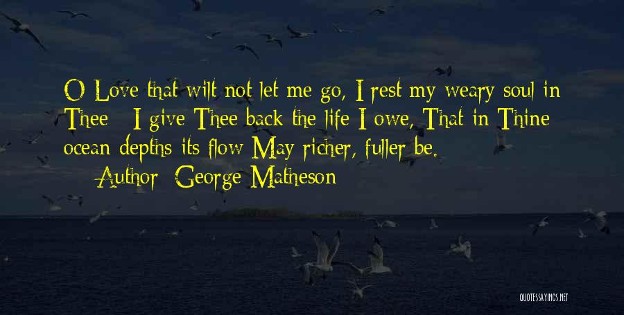 George Matheson Quotes: O Love That Wilt Not Let Me Go, I Rest My Weary Soul In Thee : I Give Thee Back