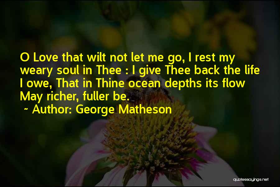 George Matheson Quotes: O Love That Wilt Not Let Me Go, I Rest My Weary Soul In Thee : I Give Thee Back