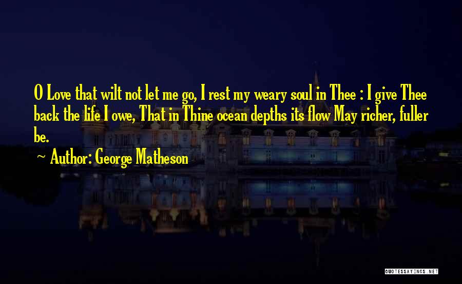 George Matheson Quotes: O Love That Wilt Not Let Me Go, I Rest My Weary Soul In Thee : I Give Thee Back