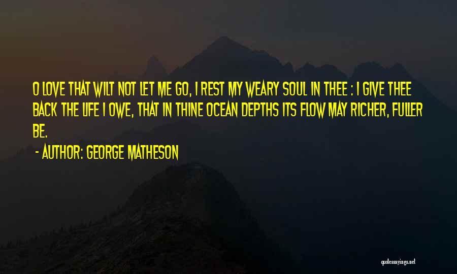 George Matheson Quotes: O Love That Wilt Not Let Me Go, I Rest My Weary Soul In Thee : I Give Thee Back