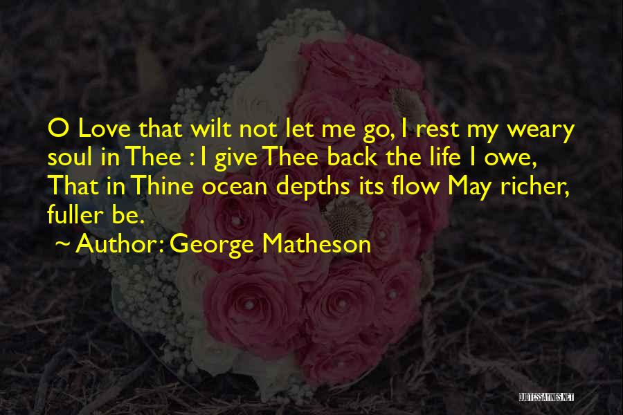 George Matheson Quotes: O Love That Wilt Not Let Me Go, I Rest My Weary Soul In Thee : I Give Thee Back