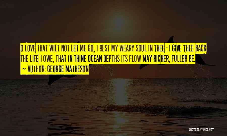 George Matheson Quotes: O Love That Wilt Not Let Me Go, I Rest My Weary Soul In Thee : I Give Thee Back