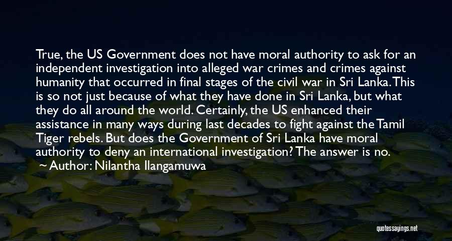 Nilantha Ilangamuwa Quotes: True, The Us Government Does Not Have Moral Authority To Ask For An Independent Investigation Into Alleged War Crimes And