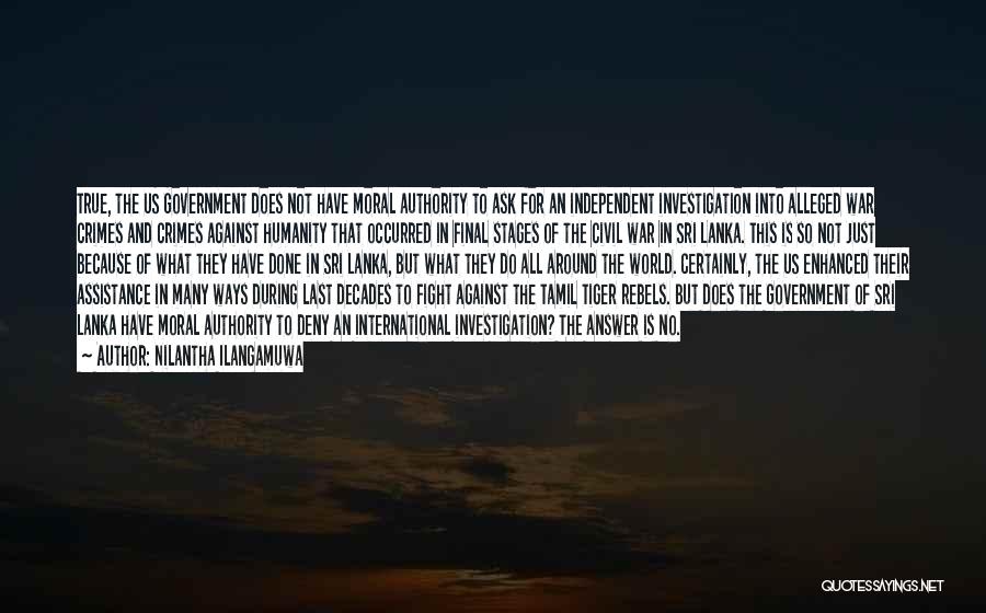 Nilantha Ilangamuwa Quotes: True, The Us Government Does Not Have Moral Authority To Ask For An Independent Investigation Into Alleged War Crimes And