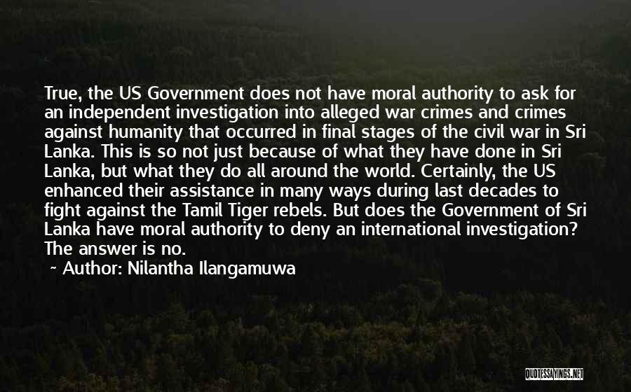 Nilantha Ilangamuwa Quotes: True, The Us Government Does Not Have Moral Authority To Ask For An Independent Investigation Into Alleged War Crimes And