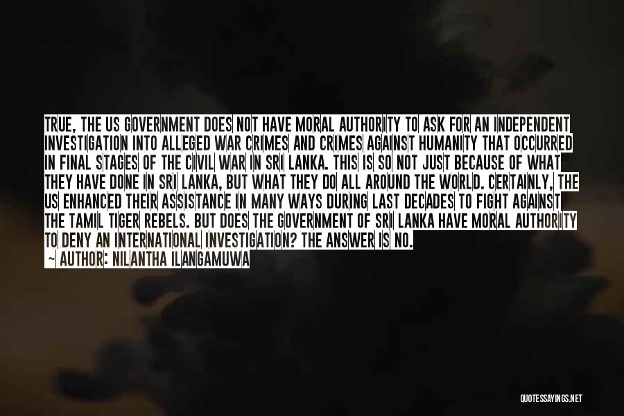 Nilantha Ilangamuwa Quotes: True, The Us Government Does Not Have Moral Authority To Ask For An Independent Investigation Into Alleged War Crimes And