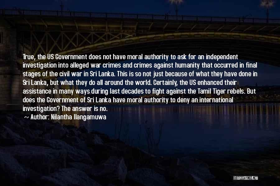 Nilantha Ilangamuwa Quotes: True, The Us Government Does Not Have Moral Authority To Ask For An Independent Investigation Into Alleged War Crimes And