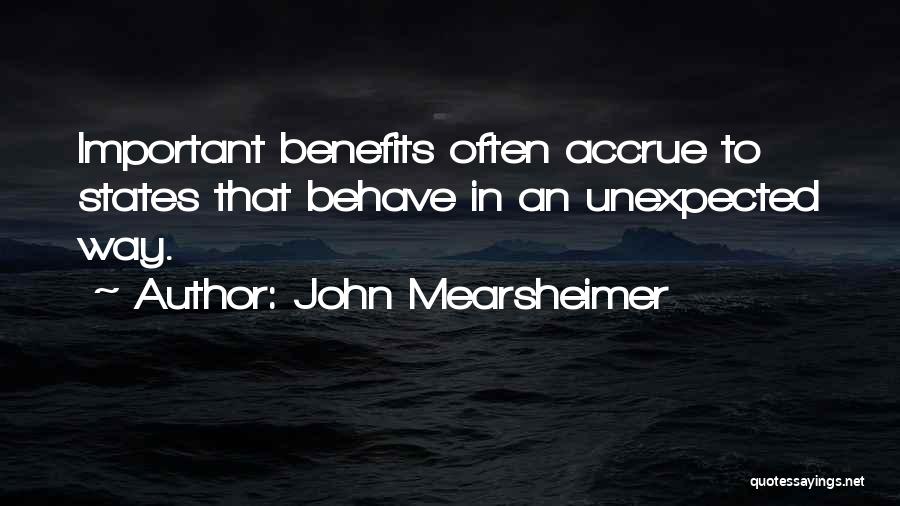 John Mearsheimer Quotes: Important Benefits Often Accrue To States That Behave In An Unexpected Way.