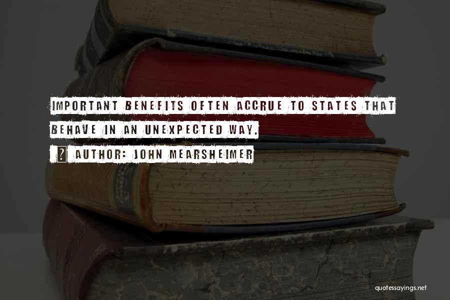John Mearsheimer Quotes: Important Benefits Often Accrue To States That Behave In An Unexpected Way.