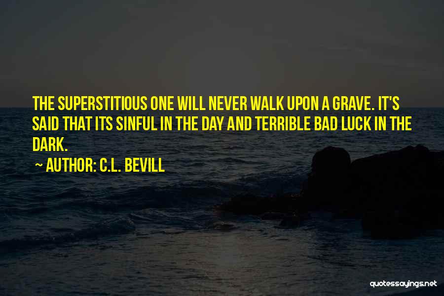 C.L. Bevill Quotes: The Superstitious One Will Never Walk Upon A Grave. It's Said That Its Sinful In The Day And Terrible Bad