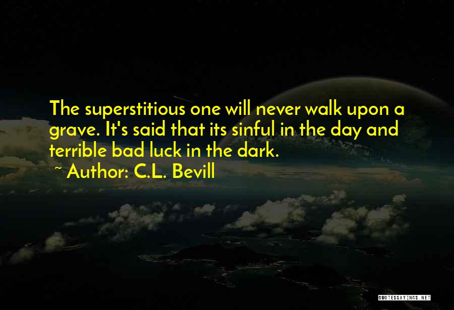 C.L. Bevill Quotes: The Superstitious One Will Never Walk Upon A Grave. It's Said That Its Sinful In The Day And Terrible Bad