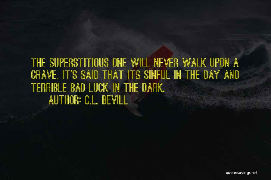 C.L. Bevill Quotes: The Superstitious One Will Never Walk Upon A Grave. It's Said That Its Sinful In The Day And Terrible Bad