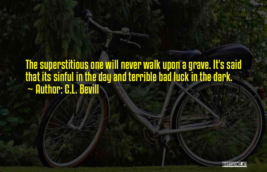 C.L. Bevill Quotes: The Superstitious One Will Never Walk Upon A Grave. It's Said That Its Sinful In The Day And Terrible Bad