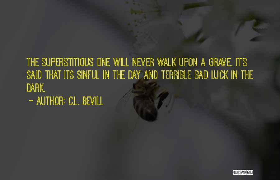 C.L. Bevill Quotes: The Superstitious One Will Never Walk Upon A Grave. It's Said That Its Sinful In The Day And Terrible Bad
