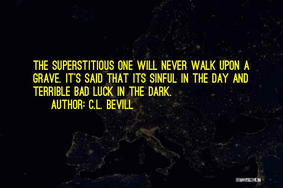 C.L. Bevill Quotes: The Superstitious One Will Never Walk Upon A Grave. It's Said That Its Sinful In The Day And Terrible Bad