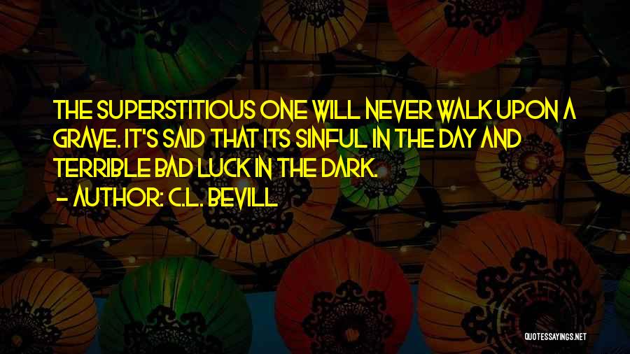 C.L. Bevill Quotes: The Superstitious One Will Never Walk Upon A Grave. It's Said That Its Sinful In The Day And Terrible Bad