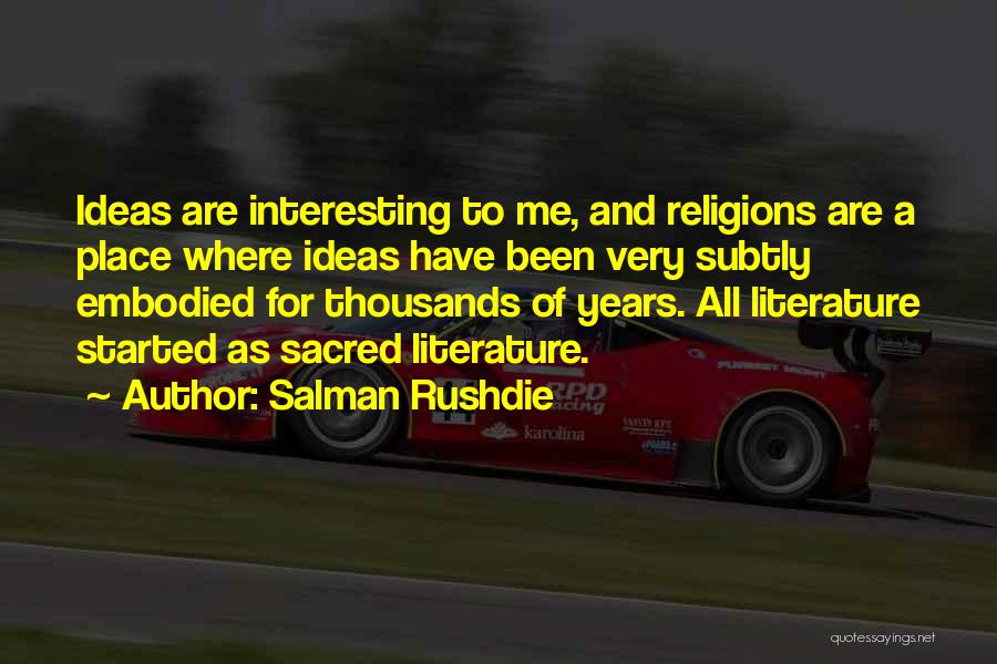 Salman Rushdie Quotes: Ideas Are Interesting To Me, And Religions Are A Place Where Ideas Have Been Very Subtly Embodied For Thousands Of