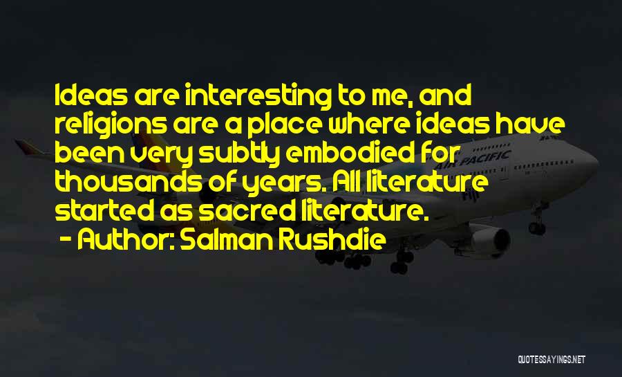 Salman Rushdie Quotes: Ideas Are Interesting To Me, And Religions Are A Place Where Ideas Have Been Very Subtly Embodied For Thousands Of