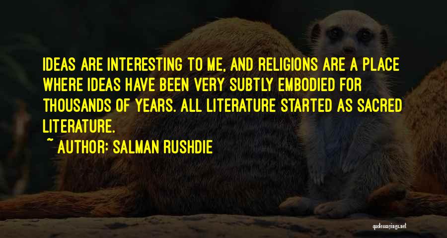 Salman Rushdie Quotes: Ideas Are Interesting To Me, And Religions Are A Place Where Ideas Have Been Very Subtly Embodied For Thousands Of