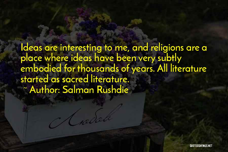 Salman Rushdie Quotes: Ideas Are Interesting To Me, And Religions Are A Place Where Ideas Have Been Very Subtly Embodied For Thousands Of