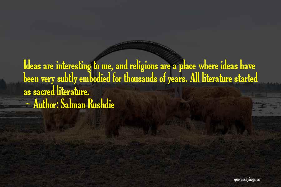 Salman Rushdie Quotes: Ideas Are Interesting To Me, And Religions Are A Place Where Ideas Have Been Very Subtly Embodied For Thousands Of