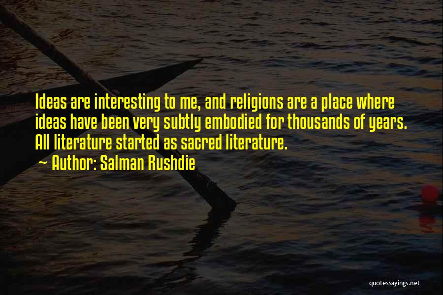 Salman Rushdie Quotes: Ideas Are Interesting To Me, And Religions Are A Place Where Ideas Have Been Very Subtly Embodied For Thousands Of