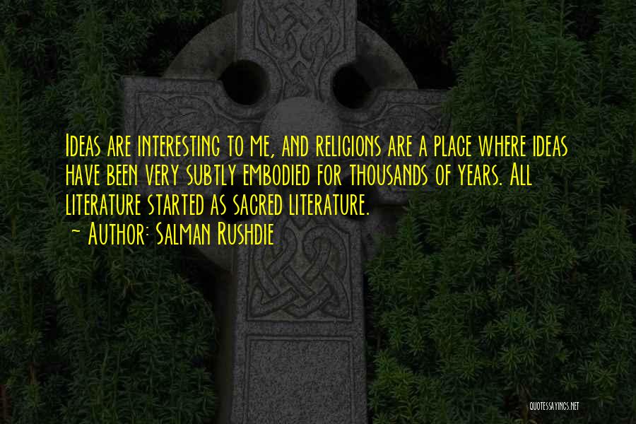 Salman Rushdie Quotes: Ideas Are Interesting To Me, And Religions Are A Place Where Ideas Have Been Very Subtly Embodied For Thousands Of