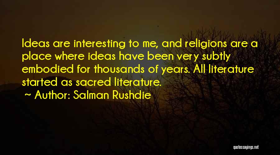 Salman Rushdie Quotes: Ideas Are Interesting To Me, And Religions Are A Place Where Ideas Have Been Very Subtly Embodied For Thousands Of