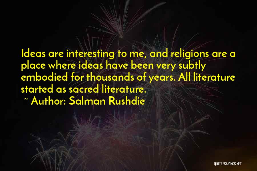 Salman Rushdie Quotes: Ideas Are Interesting To Me, And Religions Are A Place Where Ideas Have Been Very Subtly Embodied For Thousands Of