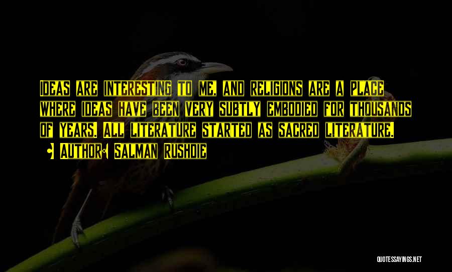 Salman Rushdie Quotes: Ideas Are Interesting To Me, And Religions Are A Place Where Ideas Have Been Very Subtly Embodied For Thousands Of