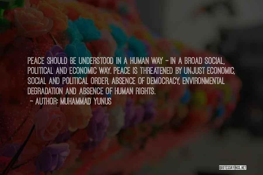 Muhammad Yunus Quotes: Peace Should Be Understood In A Human Way - In A Broad Social, Political And Economic Way. Peace Is Threatened