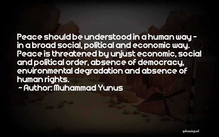 Muhammad Yunus Quotes: Peace Should Be Understood In A Human Way - In A Broad Social, Political And Economic Way. Peace Is Threatened