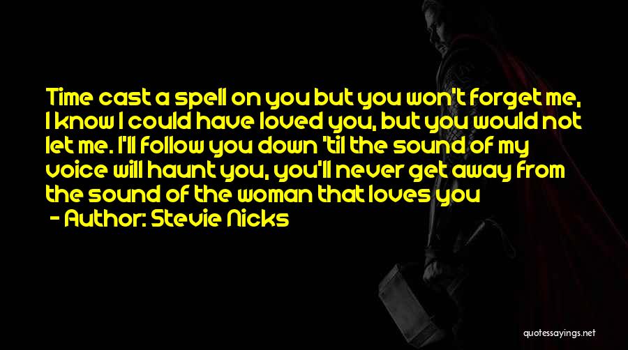 Stevie Nicks Quotes: Time Cast A Spell On You But You Won't Forget Me, I Know I Could Have Loved You, But You