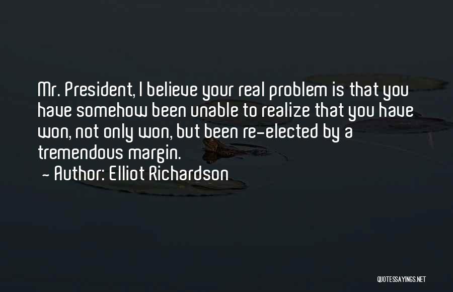 Elliot Richardson Quotes: Mr. President, I Believe Your Real Problem Is That You Have Somehow Been Unable To Realize That You Have Won,
