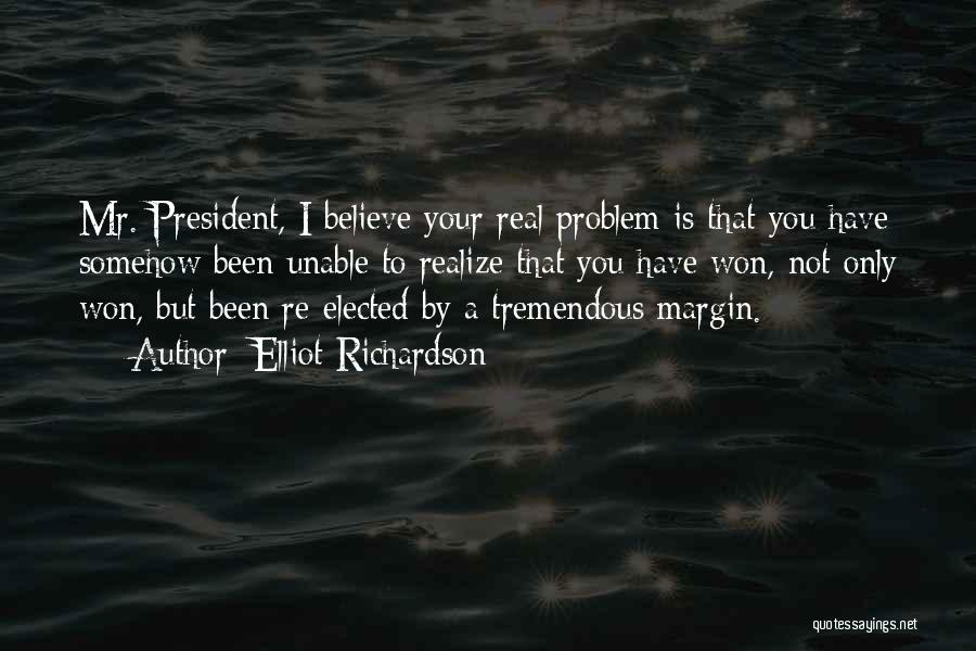 Elliot Richardson Quotes: Mr. President, I Believe Your Real Problem Is That You Have Somehow Been Unable To Realize That You Have Won,