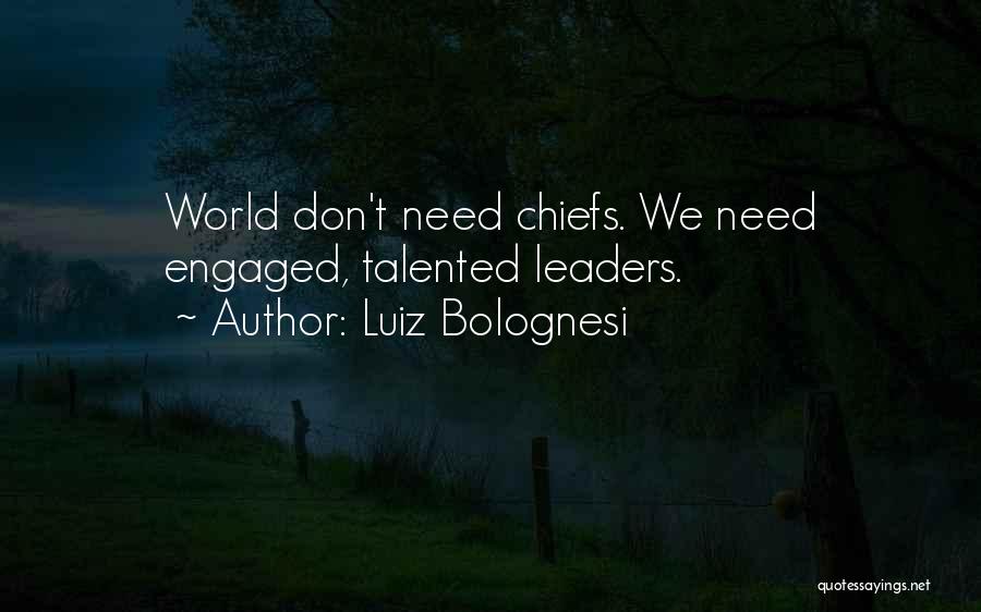 Luiz Bolognesi Quotes: World Don't Need Chiefs. We Need Engaged, Talented Leaders.