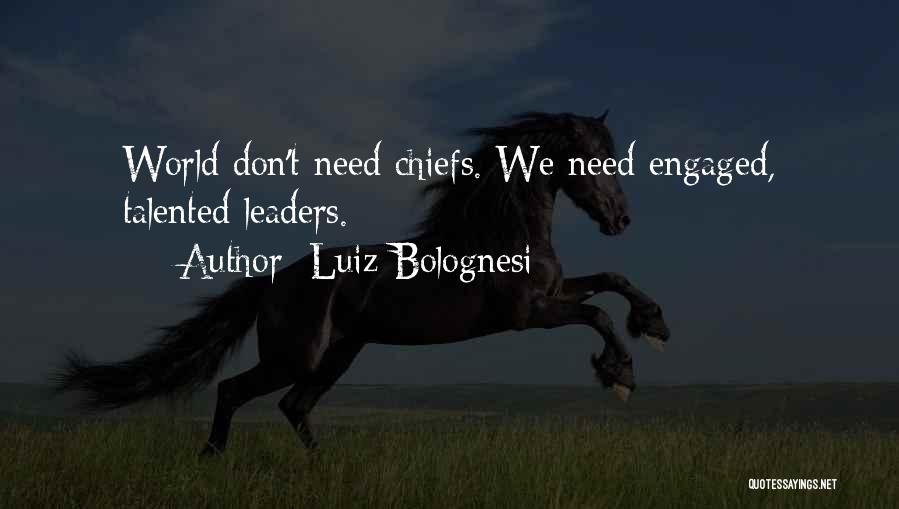 Luiz Bolognesi Quotes: World Don't Need Chiefs. We Need Engaged, Talented Leaders.