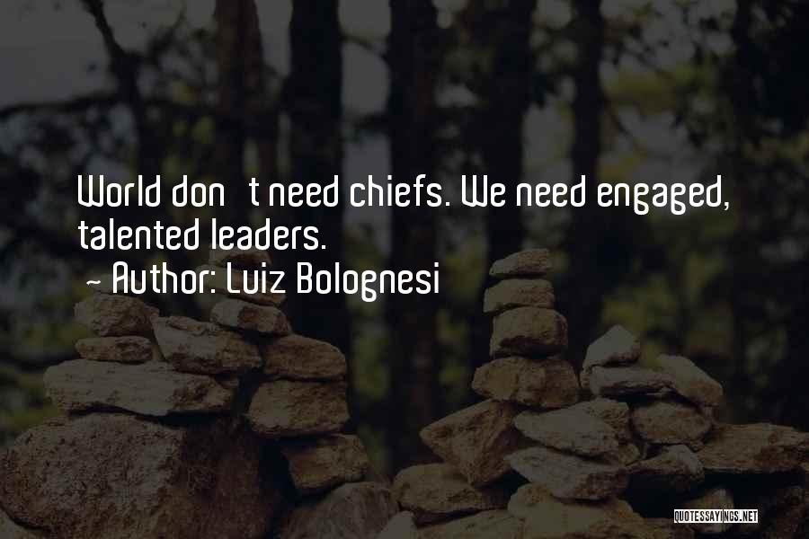 Luiz Bolognesi Quotes: World Don't Need Chiefs. We Need Engaged, Talented Leaders.