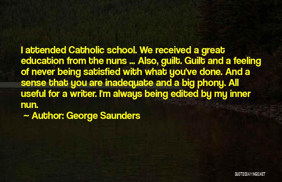 George Saunders Quotes: I Attended Catholic School. We Received A Great Education From The Nuns ... Also, Guilt. Guilt And A Feeling Of
