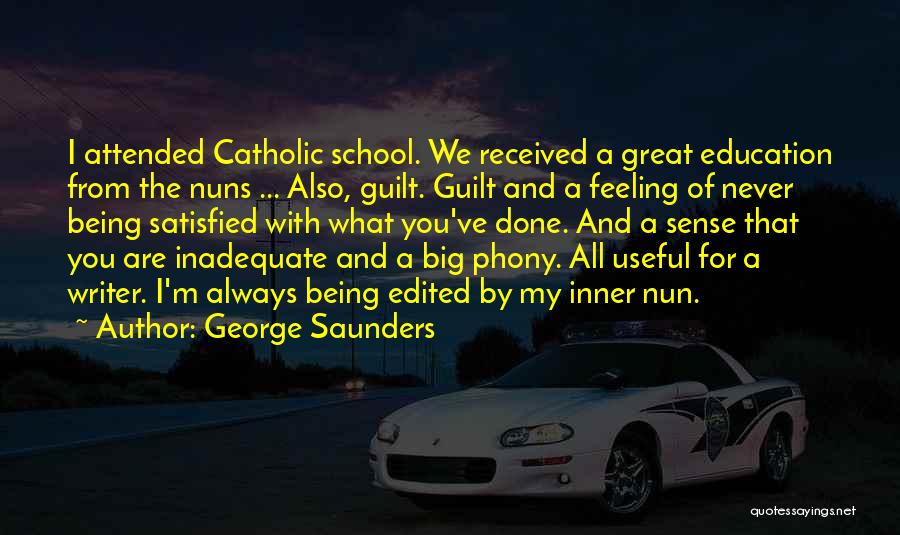 George Saunders Quotes: I Attended Catholic School. We Received A Great Education From The Nuns ... Also, Guilt. Guilt And A Feeling Of
